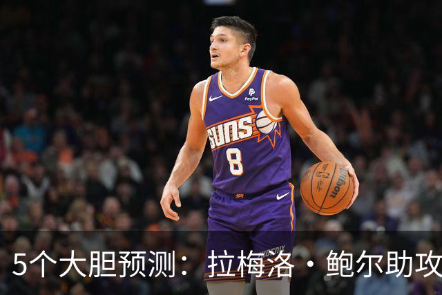 5个大胆预测：拉梅洛·鲍尔助攻王，森林狼六场夺冠